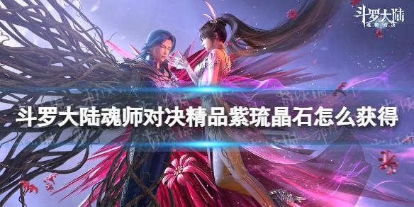 斗罗大陆魂师对决精品紫琉晶石怎么获得 精品紫琉晶石获取方法