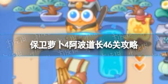 保卫萝卜4阿波道长46关攻略 保卫萝卜4阿波道长第四十六关怎么过