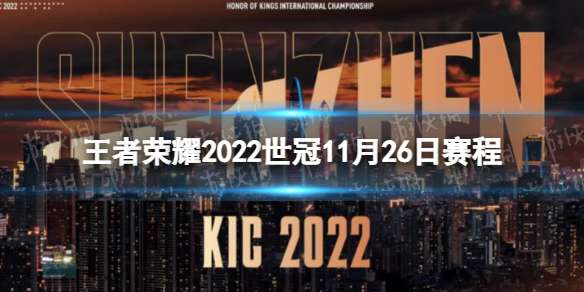 王者荣耀2022世冠11月26日赛程 王者荣耀2022KIC选拔赛11月26日赛程