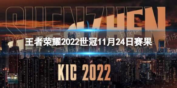 王者荣耀2022世冠11月24日赛果 王者荣耀2022KIC选拔赛11月24日赛果