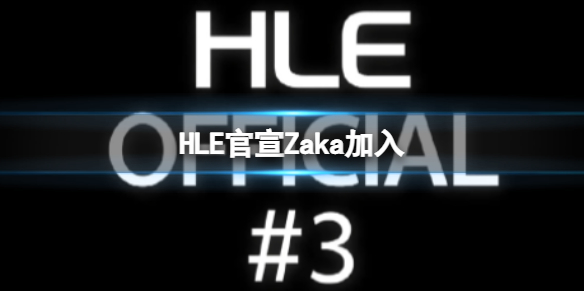 HLE官宣Zaka加入 HLE官宣Zeka和Kingen加入