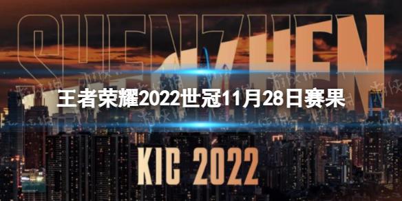 王者荣耀2022世冠11月28日赛果 王者荣耀2022KIC选拔赛11月28日赛果