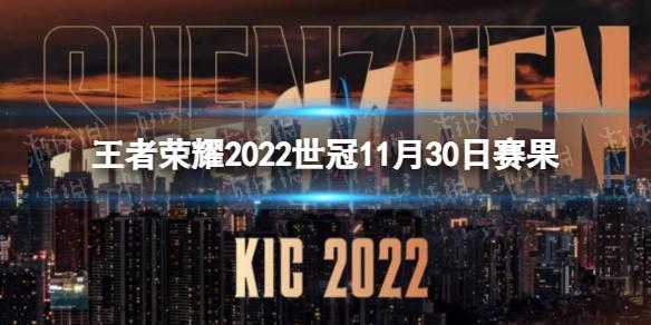 王者荣耀2022世冠11月30日赛果 王者荣耀2022KIC选拔赛11月30日赛果