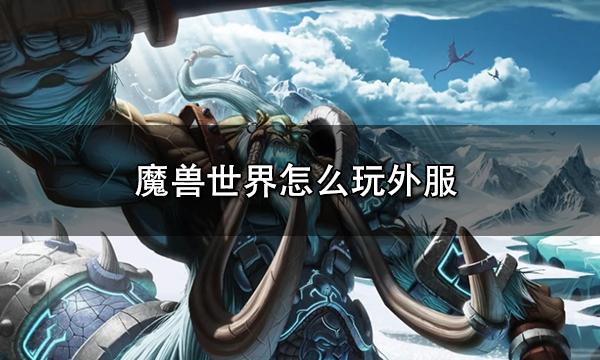 魔兽世界怎么玩外服 外服游玩攻略