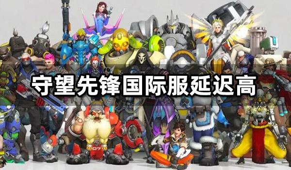 守望先锋国际服延迟高怎么办 海外游戏高延迟解决方法