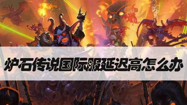 炉石传说国际服延迟高怎么办 炉石国际服卡顿延迟解决方法
