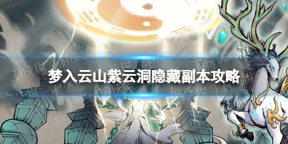 梦入云山紫云洞隐藏副本在哪 梦入云山紫云洞隐藏副本攻略