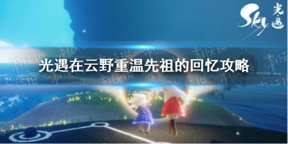 光遇在云野重温先祖的回忆攻略12.4 光遇在云野重温先祖的回忆怎么做