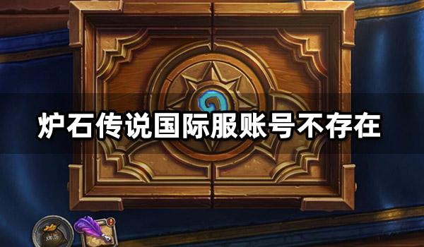炉石传说国际服账号不存在怎么办 无法登陆问题解决方法 炉石传说国际服账号不存在怎么办 无法登陆问题解决方法