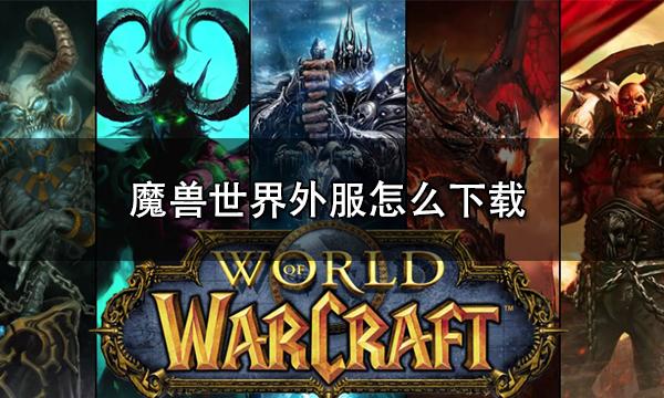 魔兽世界外服怎么下载 外服下载教程