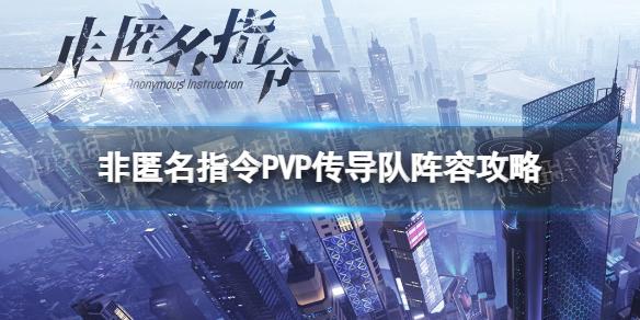 非匿名指令PVP阵容推荐 非匿名指令PVP传导队阵容攻略