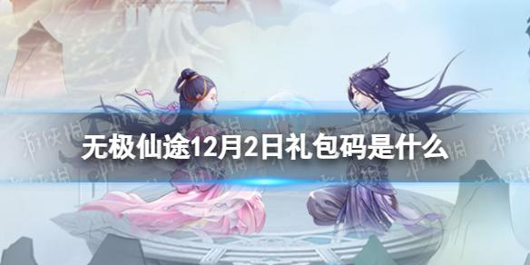 无极仙途12月2日礼包码是什么 无极仙途礼包码12.2最新