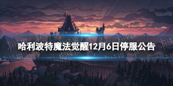 哈利波特魔法觉醒12月6日停服公告 哈利波特魔法觉醒12月6日停服公告一览