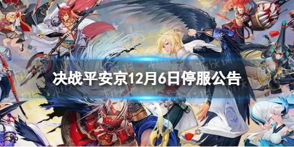 决战平安京12月6日停服公告 12月6日停服时间一览