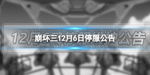 崩坏三12月6日停服公告 12月6日停服时间一览