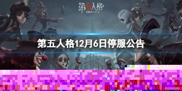 第五人格12月6日停服公告 12月6日停服时间一览