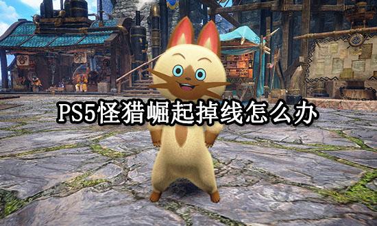 PS5怪猎崛起掉线怎么办 主机游戏无法联机解决方法