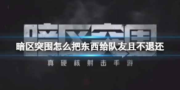 暗区突围怎么把东西给队友且不退还 暗区突围给队友武器装备方法