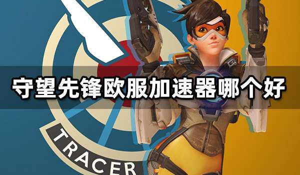 守望先锋欧服加速器哪个好 低延迟欧服加速器推荐
