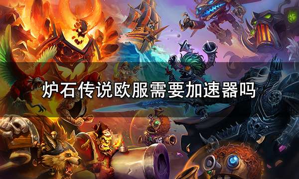 炉石传说欧服需要加速器吗 超低延迟加速器推荐