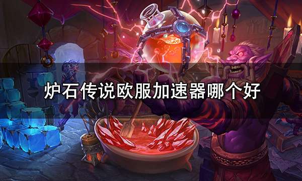 炉石传说欧服加速器哪个 好用的欧服加速器推荐