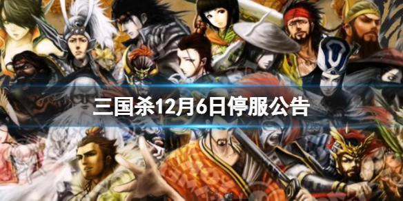 三国杀12月6日停服公告 停服公告一览