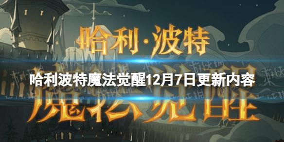 哈利波特魔法觉醒12月7日更新内容 哈利波特魔法觉醒正式服更新公告12.7