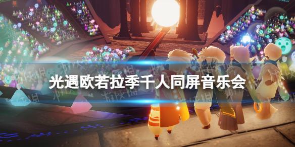 光遇欧若拉季音乐会入场指南 光遇欧若拉季千人同屏音乐会介绍