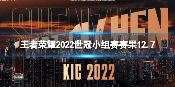 王者荣耀2022世冠小组赛赛果12.7 王者荣耀2022KIC小组赛12月7日赛果