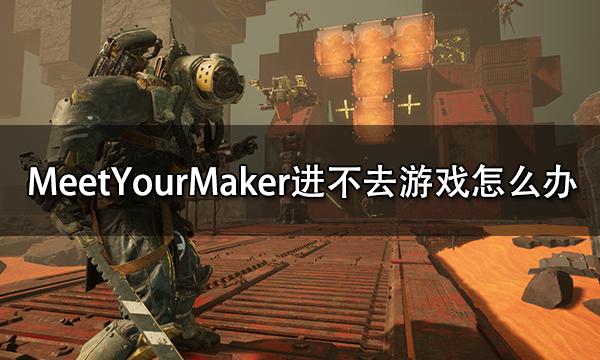MeetYourMaker进不去游戏怎么办 游戏打不开解决方法