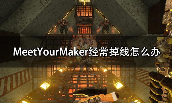MeetYourMaker经常掉线怎么办 频繁掉线解决方法