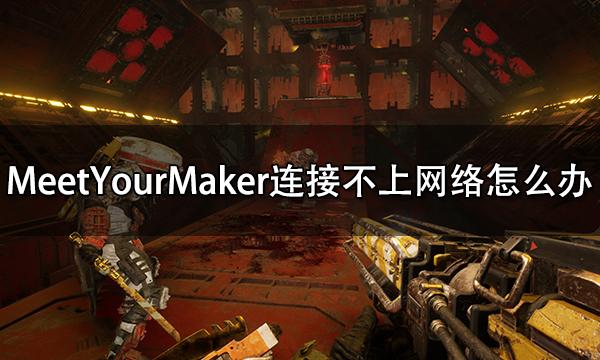 MeetYourMaker连接不上网络怎么办 网络错误解决方法