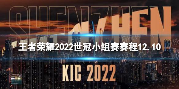 王者荣耀2022世冠小组赛赛程12.10 王者荣耀2022KIC小组赛12月10日赛程