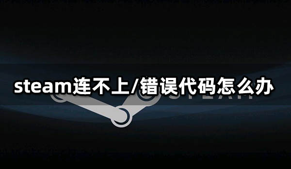 steam连不上/错误代码怎么办 无法登陆问题解决方法