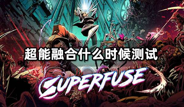 超能融合什么时候测试 Superfuse测试时间一览