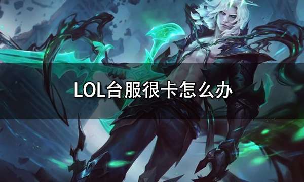 LOL台服很卡怎么办 英雄联盟台服延迟很高解决方法