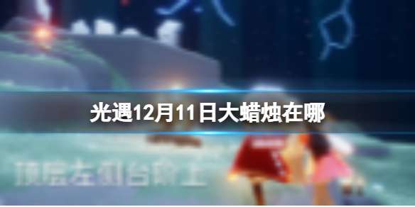 光遇12月11日大蜡烛在哪 12.11大蜡烛位置2022