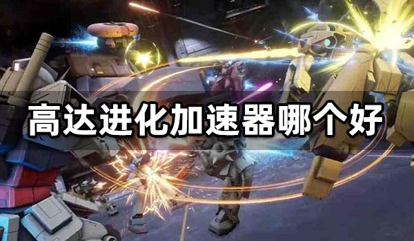 高达进化加速器哪个好 海外游戏加速器推荐