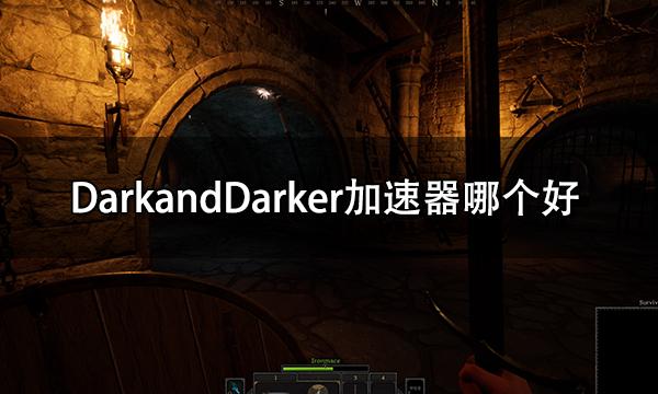 DarkandDarker加速器哪个好 DarkandDarker免费加速器推荐