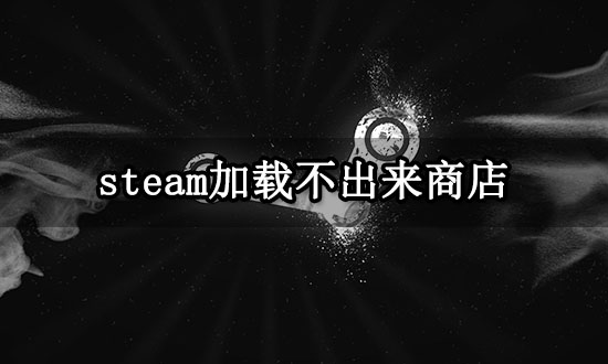 steam加载不出来商店 商店页面黑屏解决方法 steam加载不出来商店 商店页面黑屏解决方法