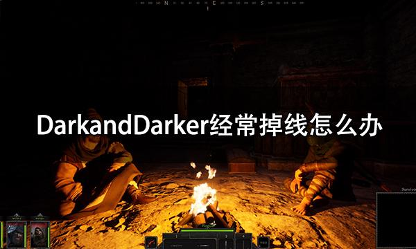 DarkandDarker经常掉线怎么办 频繁掉线问题解决方法