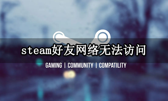 steam好友网络无法访问 看不到好友问题解决方法
