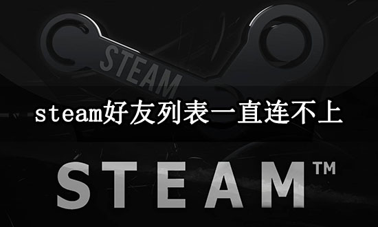 steam好友列表一直连不上 好友显示离线解决方法 steam好友列表一直连不上 好友显示离线解决方法
