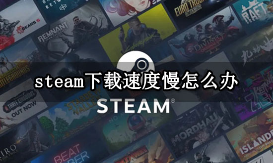 steam下载速度慢怎么办 提高下载速度方法分享