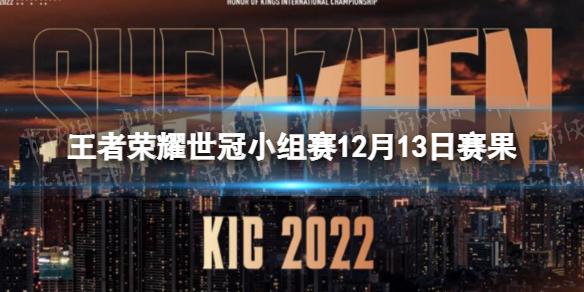 王者荣耀世冠小组赛12月13日赛果 王者荣耀KIC小组赛12.13赛果2022