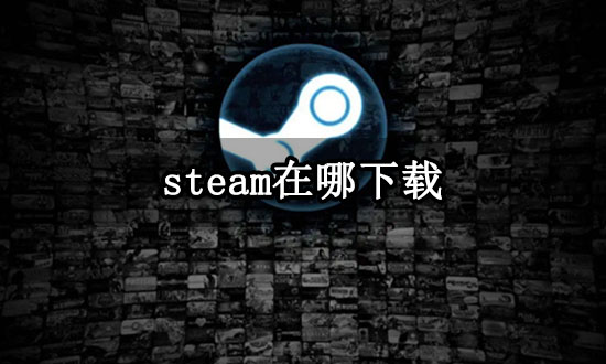 steam在哪下载 正版steam下载教程 steam在哪下载 正版steam下载教程