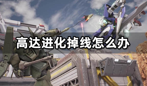 高达进化掉线怎么办 频繁掉线闪退解决方法
