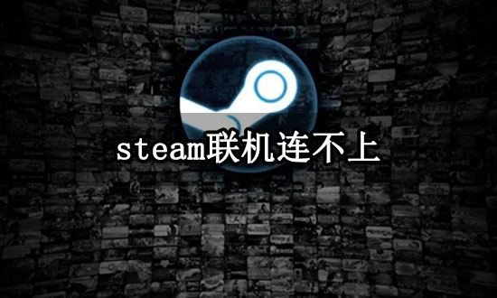 steam联机连不上​ 无法联机问题解决方法