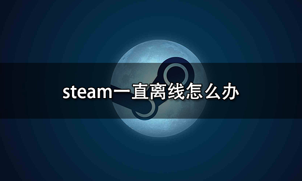 steam一直离线怎么办 点不了在线问题解决方法