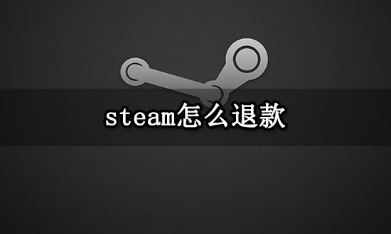 steam怎么退款 steam退款流程及注意事项